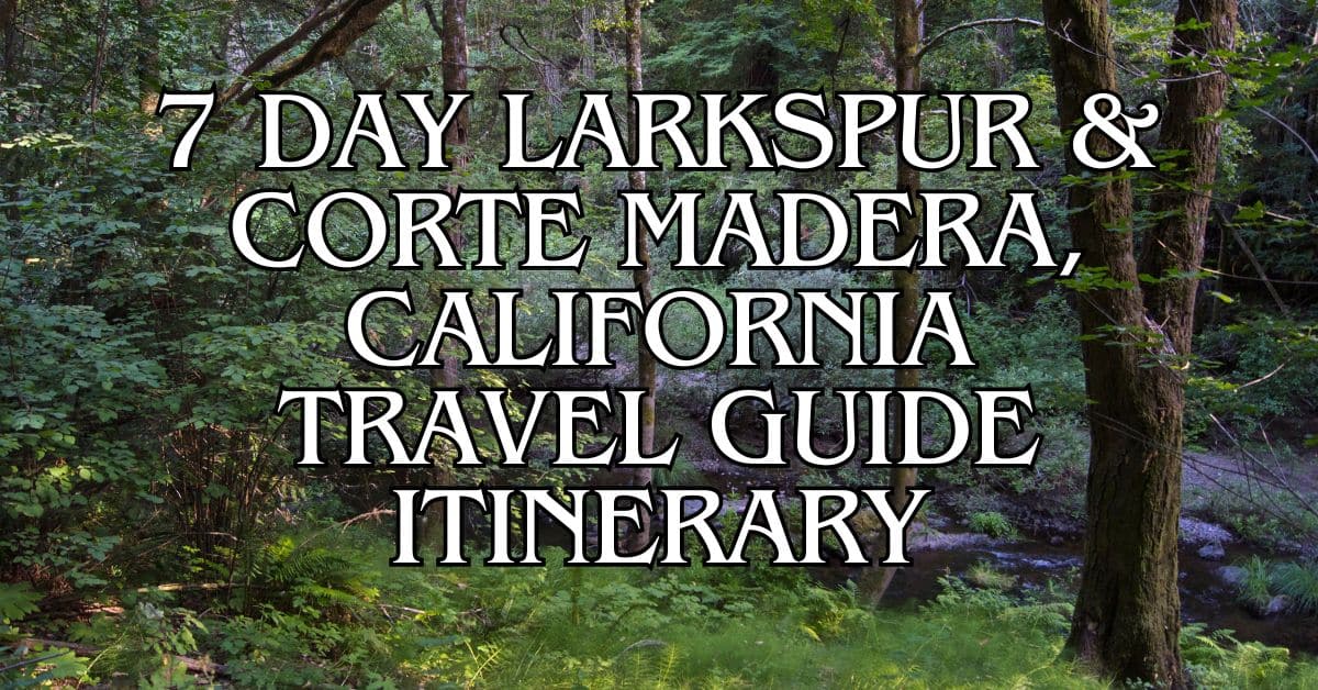 7 Day Larkspur & Corte Madera, California Travel Guide Itinerary