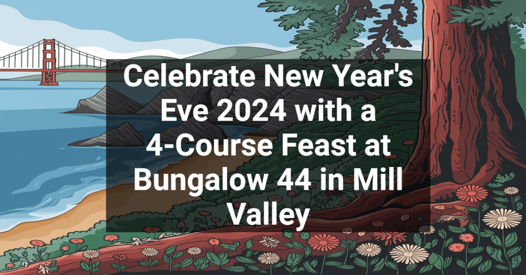 Celebrate New Year's Eve 2024 with a 4-Course Feast at Bungalow 44 in Mill Valley