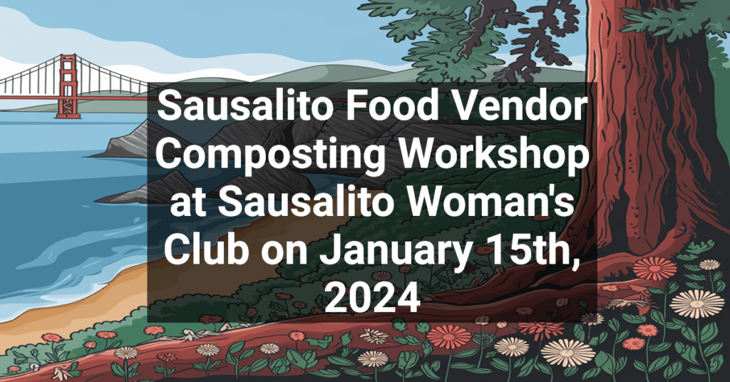 Sausalito Food Vendor Composting Workshop at Sausalito Woman's Club on January 15th, 2024